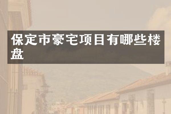 保定市豪宅项目有哪些楼盘