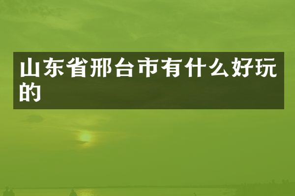 山东省邢台市有什么好玩的