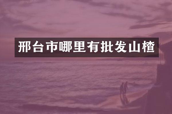 邢台市哪里有批发山楂