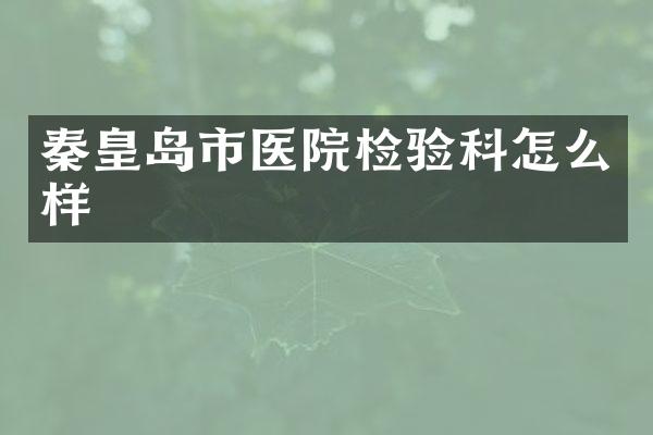 秦皇岛市医院检验科怎么样