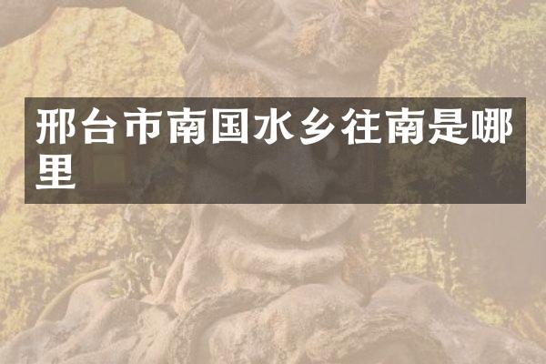 邢台市南国水乡往南是哪里