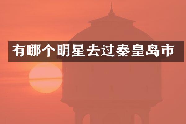有哪个明星去过秦皇岛市