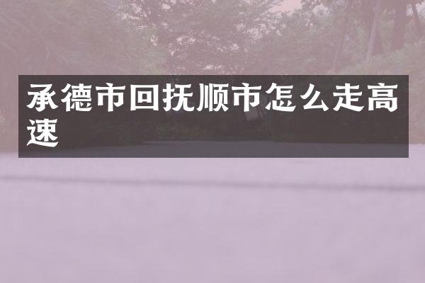 承德市回抚顺市怎么走高速