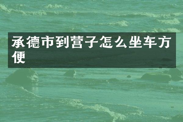 承德市到营子怎么坐车方便