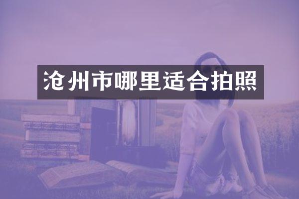 沧州市哪里适合拍照
