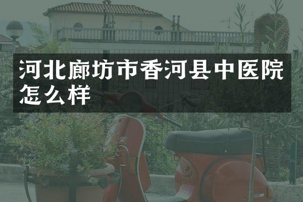 河北廊坊市香河县中医院怎么样