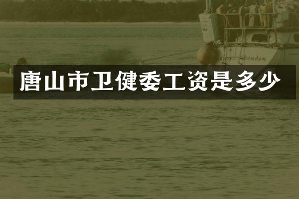 唐山市卫健委工资是多少