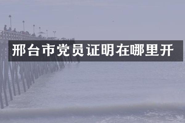 邢台市党员证明在哪里开