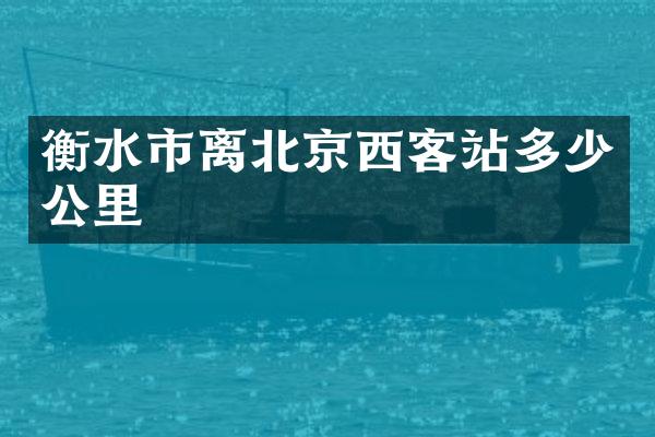衡水市离北京西客站多少公里