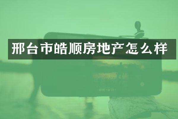 邢台市皓顺房地产怎么样