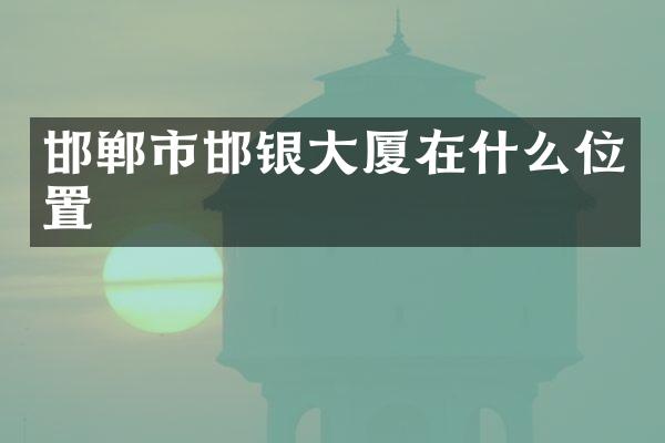 邯郸市邯银大厦在什么位置