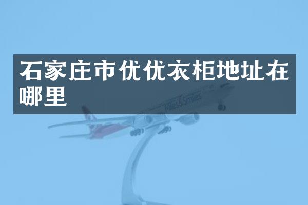 石家庄市优优衣柜地址在哪里