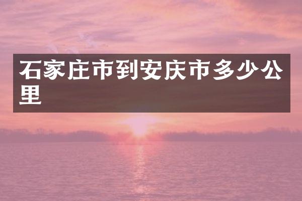 石家庄市到安庆市多少公里