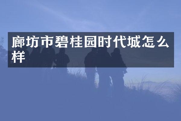 廊坊市碧桂园时代城怎么样