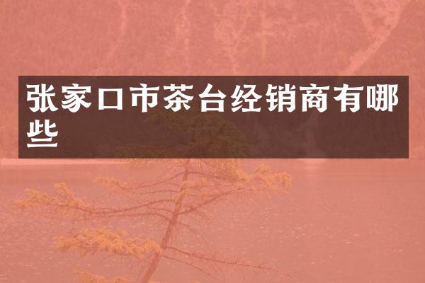 张家口市茶台经销商有哪些