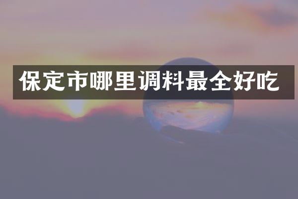 保定市哪里调料最全好吃