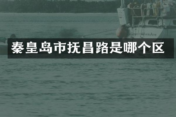 秦皇岛市抚昌路是哪个区