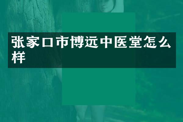 张家口市博远中医堂怎么样