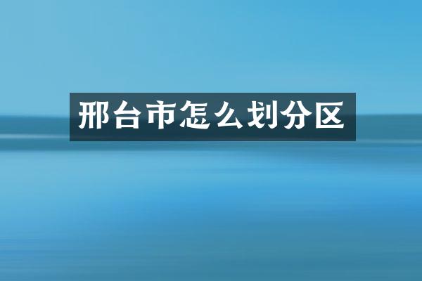 邢台市怎么划分区
