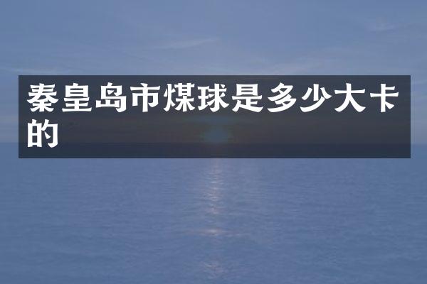 秦皇岛市煤球是多少大卡的