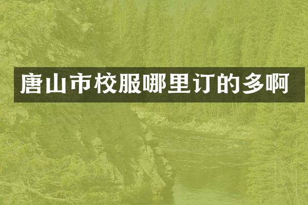 唐山市校服哪里订的多啊