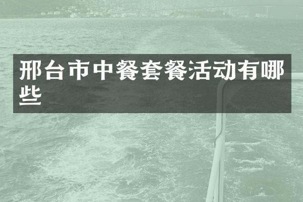 邢台市中餐套餐活动有哪些