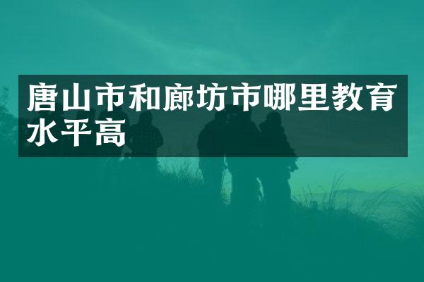 唐山市和廊坊市哪里教育水平高