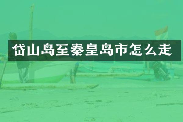 岱山岛至秦皇岛市怎么走