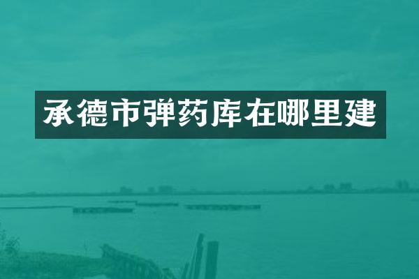 承德市弹药库在哪里建