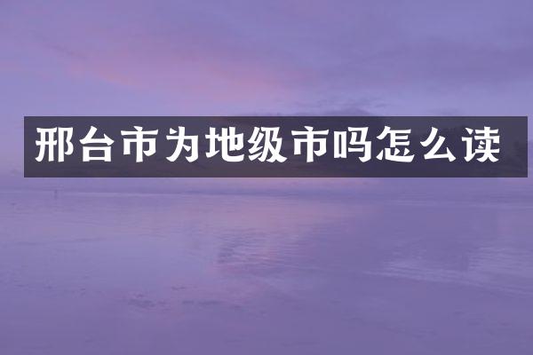 邢台市为地级市吗怎么读