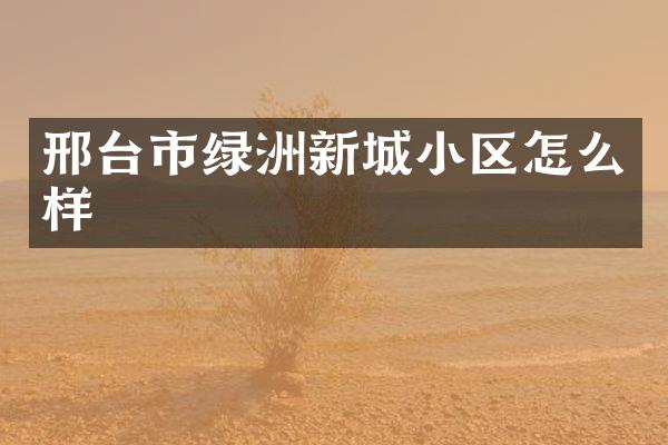邢台市绿洲新城小区怎么样