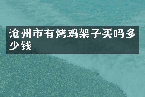 沧州市有烤鸡架子买吗多少钱