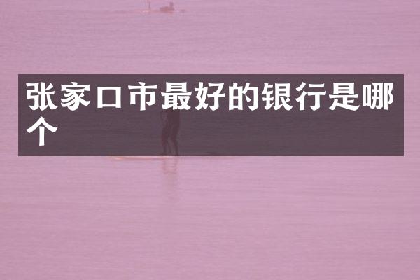 张家口市最好的银行是哪个