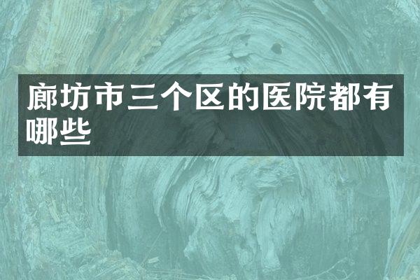 廊坊市三个区的医院都有哪些