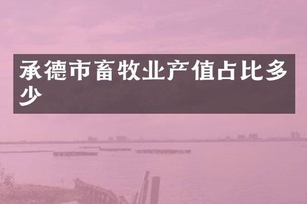承德市畜牧业产值占比多少
