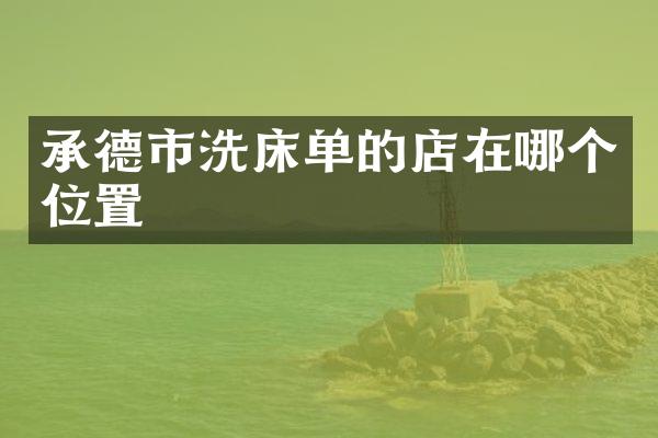 承德市洗床单的店在哪个位置