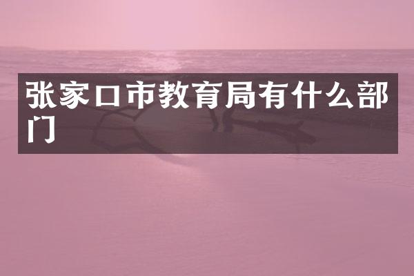 张家口市教育局有什么部门