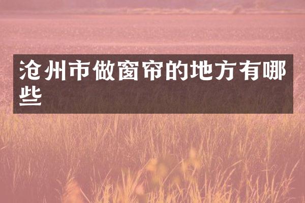沧州市做窗帘的地方有哪些