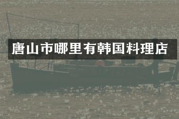 唐山市哪里有韩国料理店