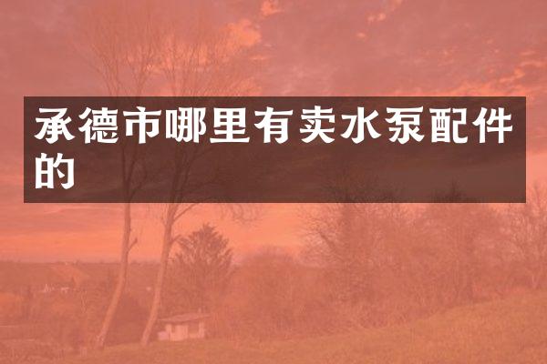 承德市哪里有卖水泵配件的