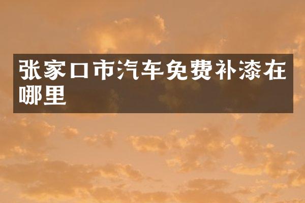 张家口市汽车免费补漆在哪里