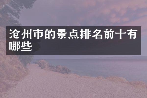 沧州市的景点排名前十有哪些