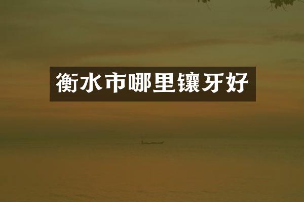 衡水市哪里镶牙好