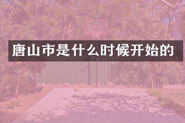 唐山市是什么时候开始的