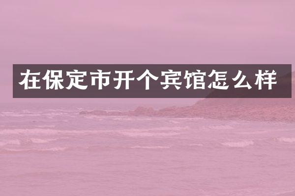 在保定市开个宾馆怎么样
