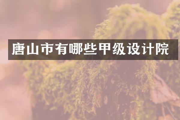 唐山市有哪些甲级设计院