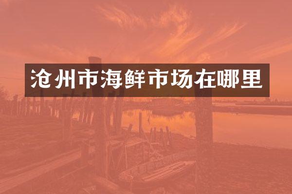 沧州市海鲜市场在哪里
