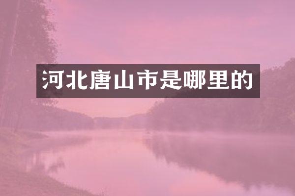 河北唐山市是哪里的