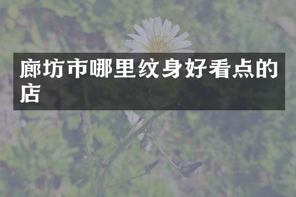 廊坊市哪里纹身好看点的店