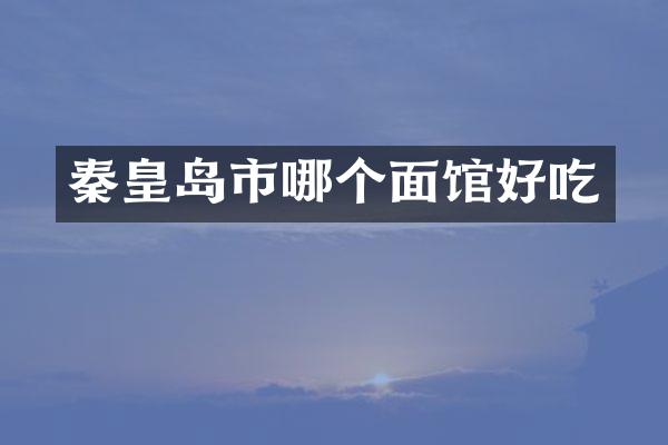 秦皇岛市哪个面馆好吃
